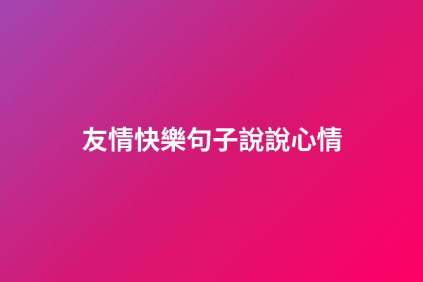 友情快樂句子說說心情