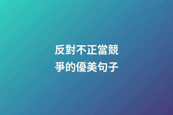 反對不正當競爭的優美句子