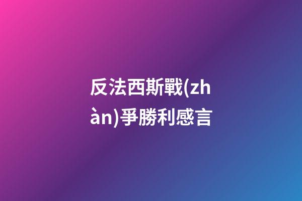 反法西斯戰(zhàn)爭勝利感言
