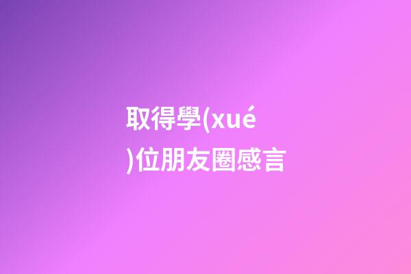 取得學(xué)位朋友圈感言