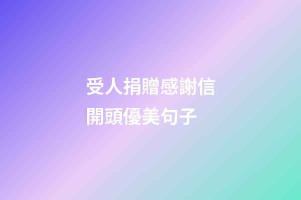 受人捐贈感謝信開頭優美句子