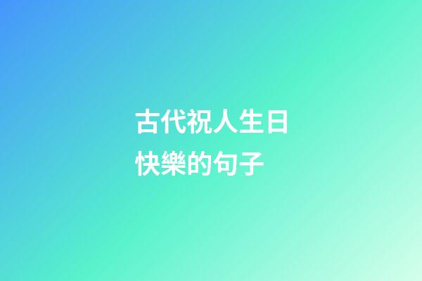 古代祝人生日快樂的句子