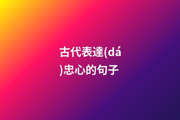 古代表達(dá)忠心的句子