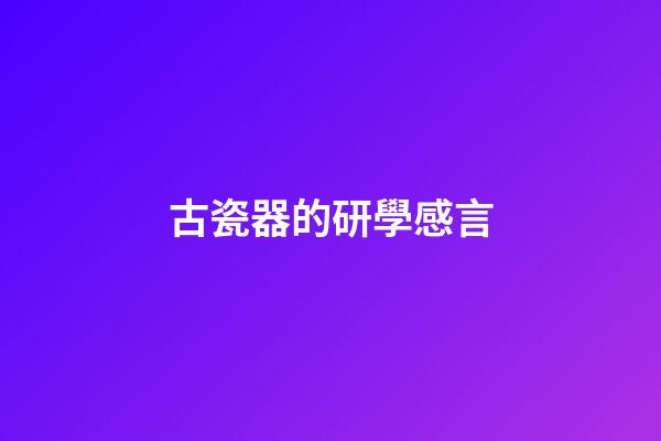 古瓷器的研學感言