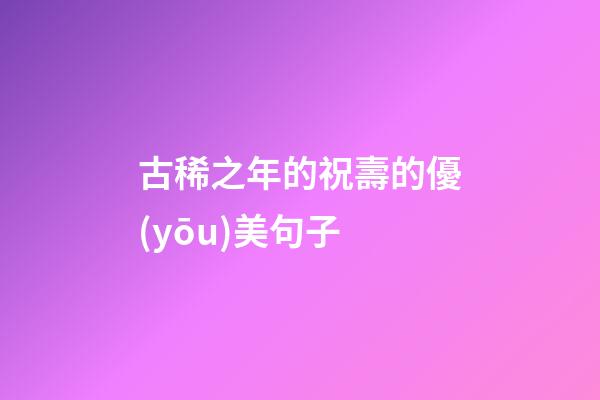 古稀之年的祝壽的優(yōu)美句子