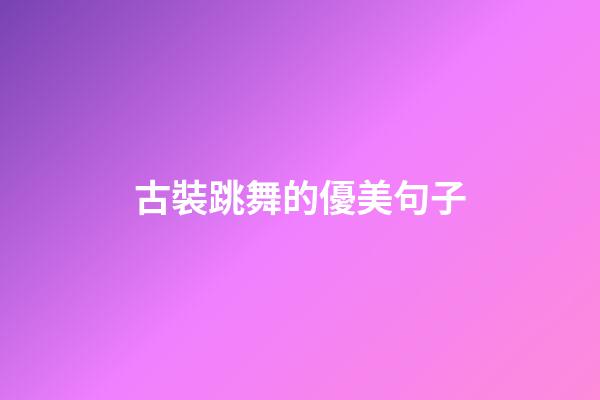 古裝跳舞的優美句子
