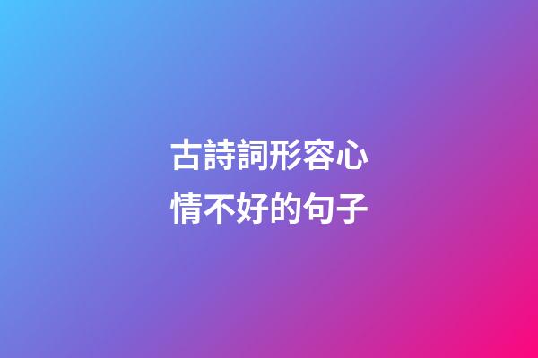 古詩詞形容心情不好的句子