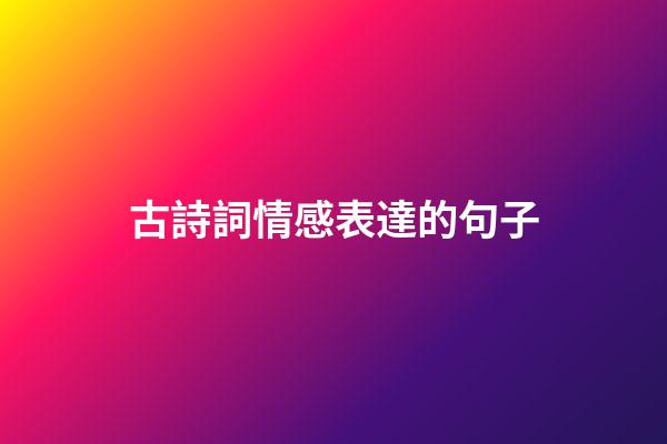 古詩詞情感表達的句子
