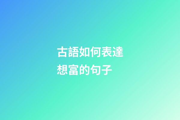古語如何表達想富的句子