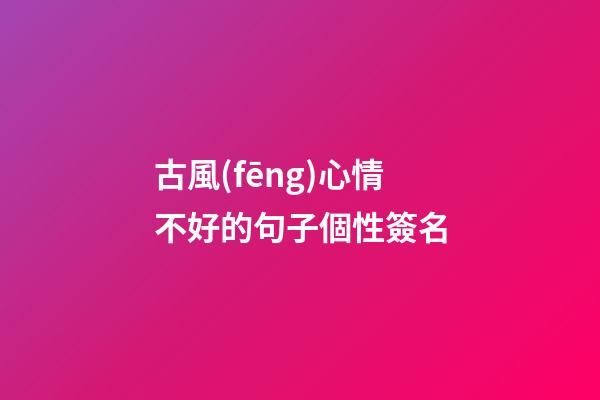 古風(fēng)心情不好的句子個性簽名