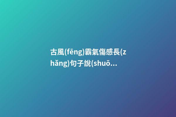 古風(fēng)霸氣傷感長(zhǎng)句子說(shuō)說(shuō)心情