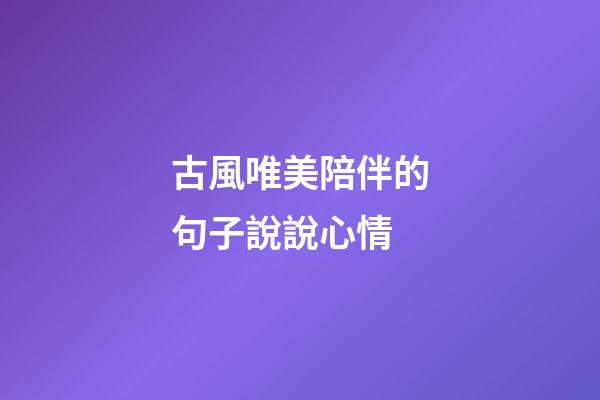 古風唯美陪伴的句子說說心情