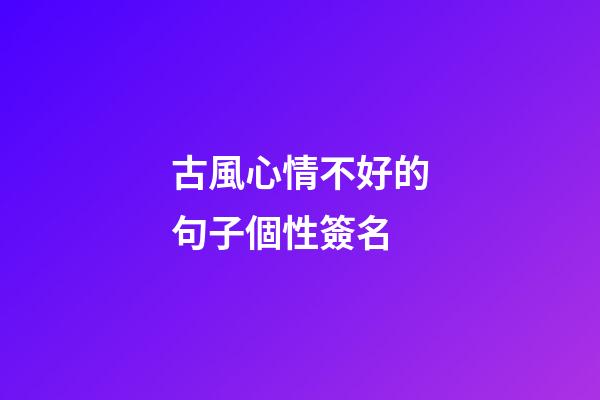 古風心情不好的句子個性簽名