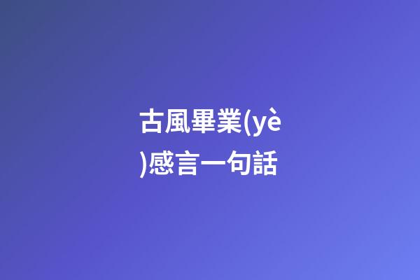 古風畢業(yè)感言一句話