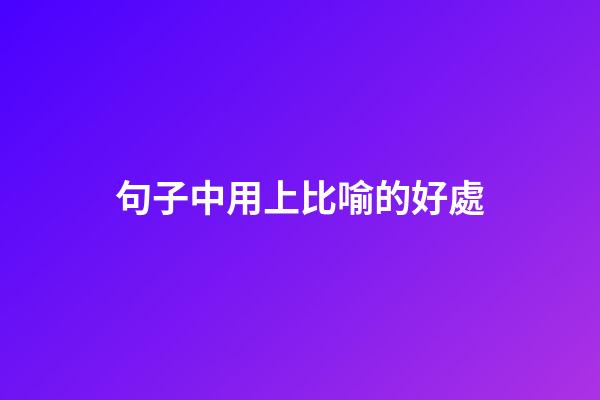 句子中用上比喻的好處