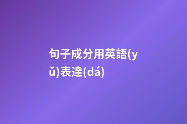 句子成分用英語(yǔ)表達(dá)