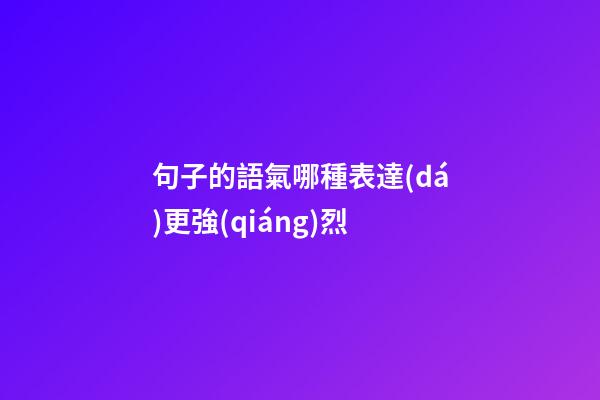 句子的語氣哪種表達(dá)更強(qiáng)烈