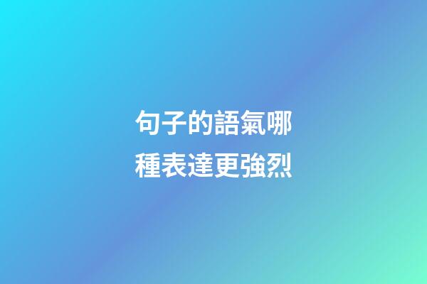 句子的語氣哪種表達更強烈