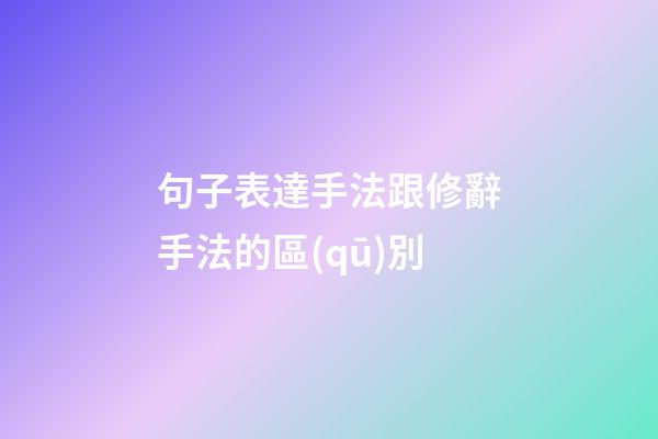 句子表達手法跟修辭手法的區(qū)別