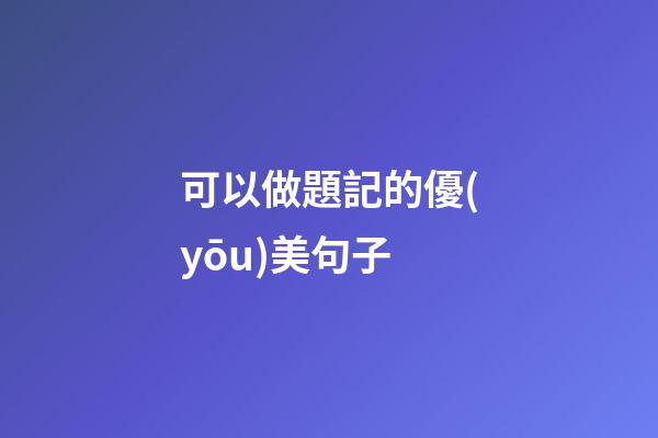 可以做題記的優(yōu)美句子