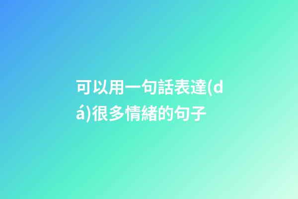 可以用一句話表達(dá)很多情緒的句子
