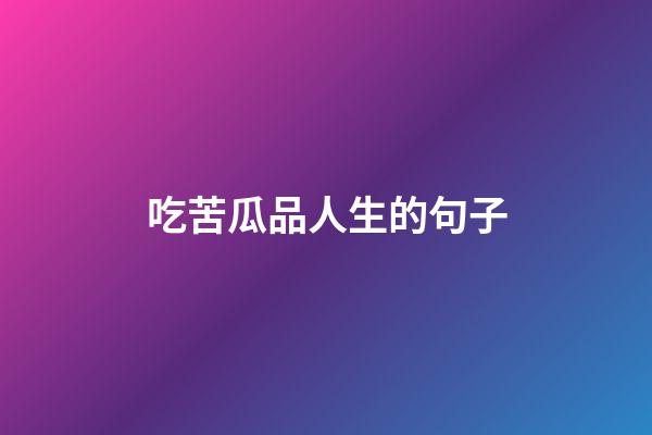 吃苦瓜品人生的句子
