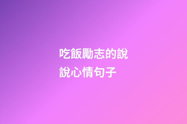 吃飯勵志的說說心情句子