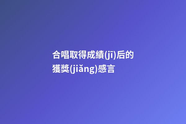 合唱取得成績(jī)后的獲獎(jiǎng)感言