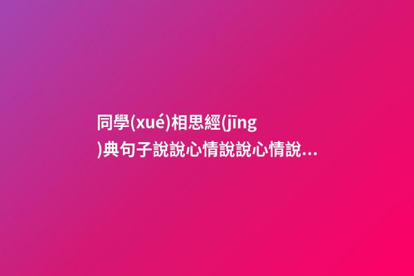 同學(xué)相思經(jīng)典句子說說心情說說心情說說