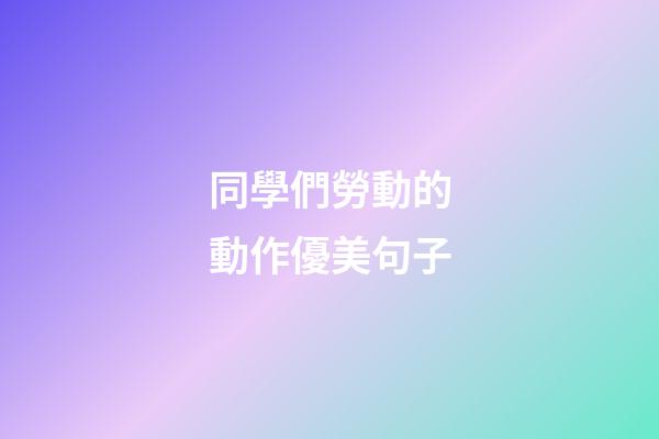 同學們勞動的動作優美句子