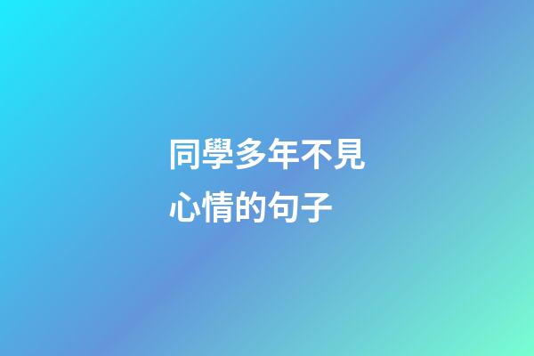 同學多年不見心情的句子