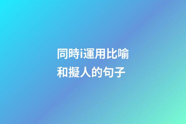 同時i運用比喻和擬人的句子