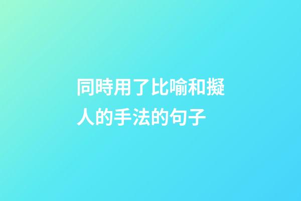 同時用了比喻和擬人的手法的句子