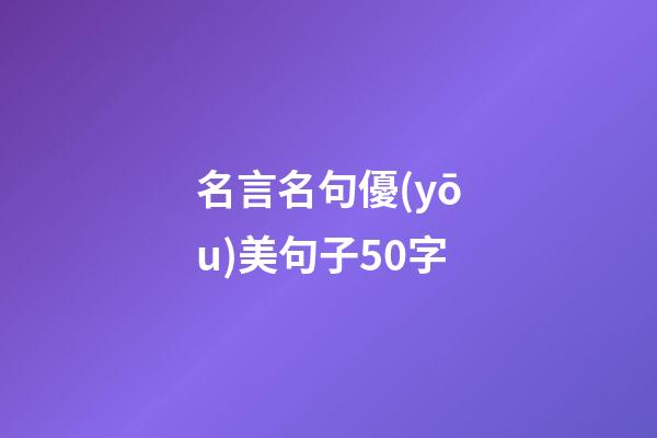 名言名句優(yōu)美句子50字