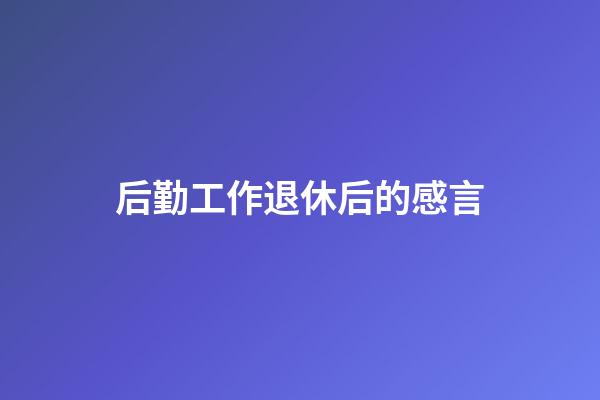 后勤工作退休后的感言