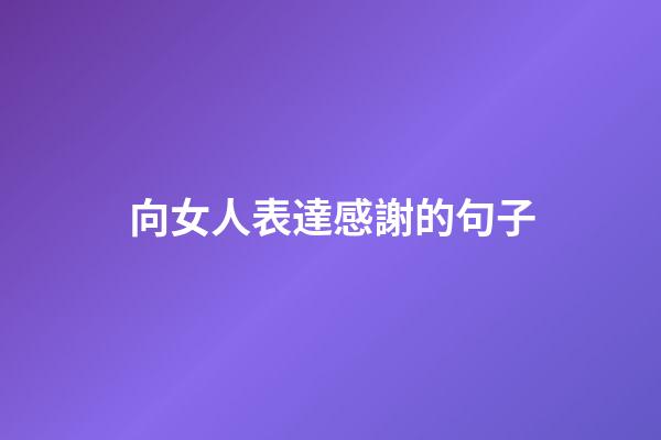 向女人表達感謝的句子