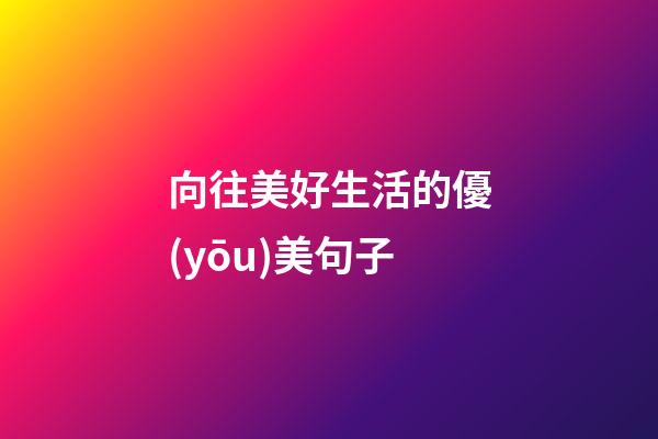向往美好生活的優(yōu)美句子