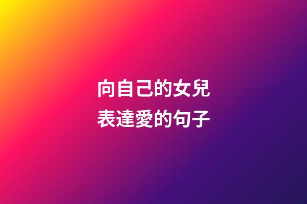 向自己的女兒表達愛的句子