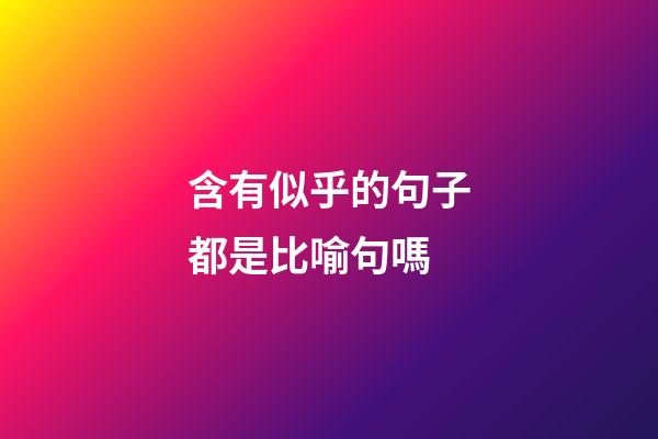 含有似乎的句子都是比喻句嗎