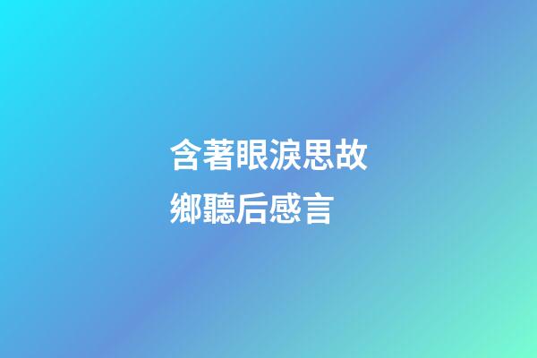 含著眼淚思故鄉聽后感言