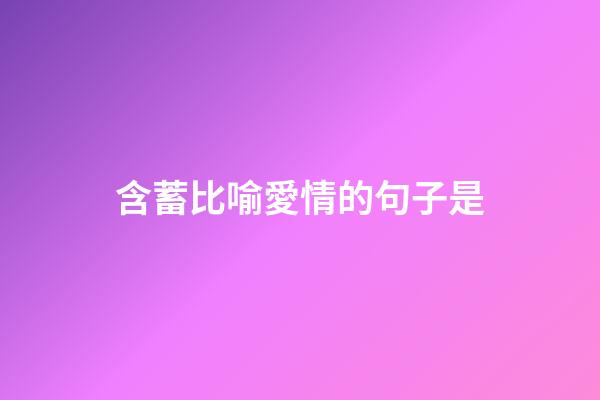 含蓄比喻愛情的句子是