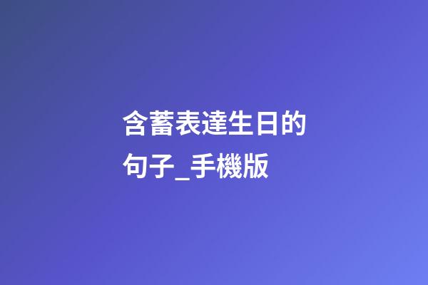 含蓄表達生日的句子_手機版