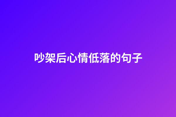 吵架后心情低落的句子