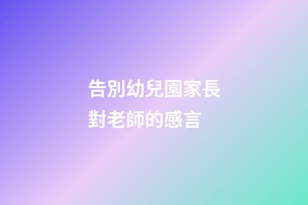 告別幼兒園家長對老師的感言