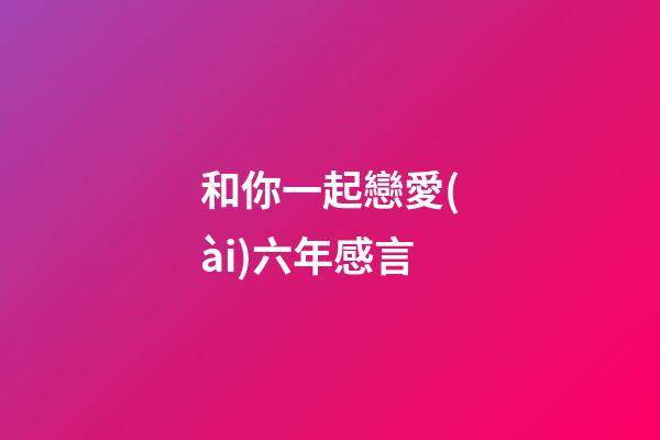 和你一起戀愛(ài)六年感言