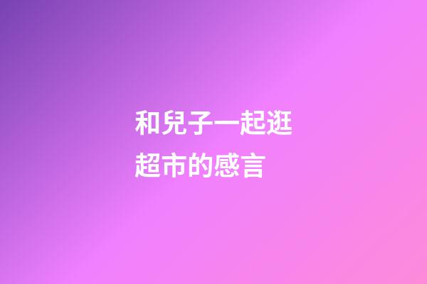 和兒子一起逛超市的感言