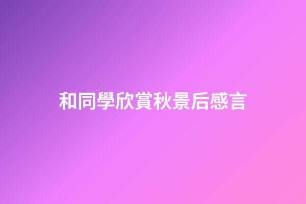 和同學欣賞秋景后感言