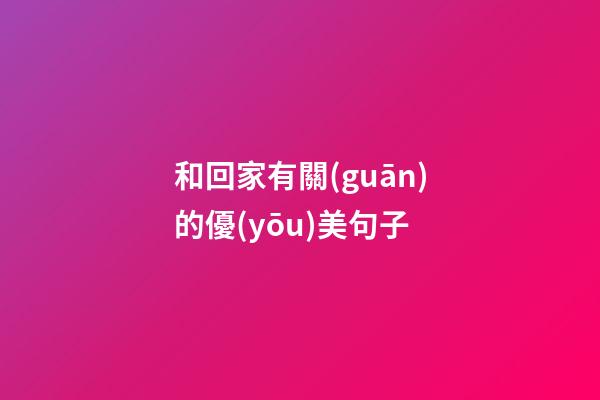 和回家有關(guān)的優(yōu)美句子