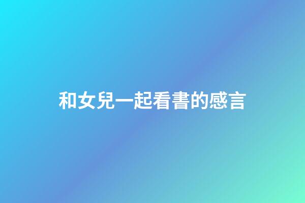 和女兒一起看書的感言