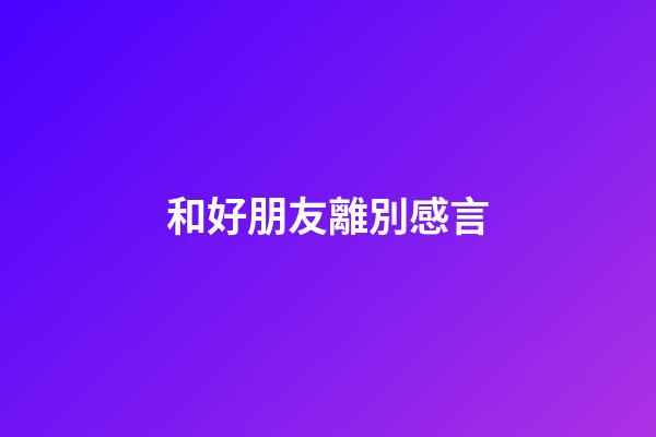 和好朋友離別感言